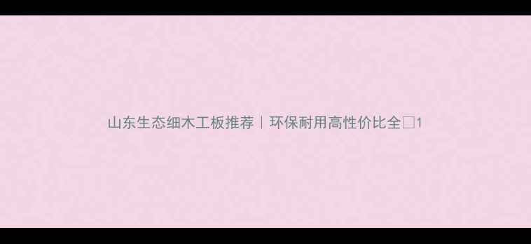 图片 山东生态细木工板推荐｜环保耐用高性价比全🌿1
