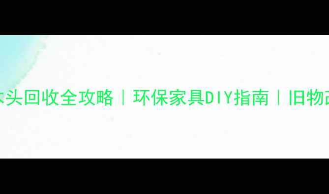 图片 山东省旧木头回收全攻略｜环保家具DIY指南｜旧物改造灵感库