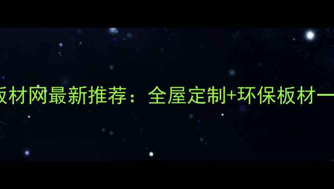 图片 山东菏泽曹县板材网最新推荐：全屋定制+环保板材一站式采购指南1