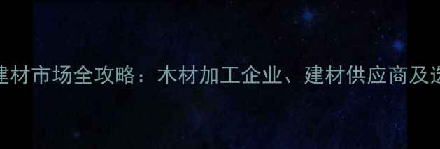图片 岚山区建材市场全攻略：木材加工企业、建材供应商及选购指南