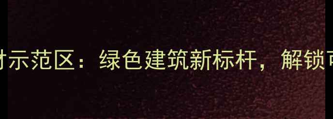 图片 岚山木材生态建材示范区：绿色建筑新标杆，解锁可持续家居新体验