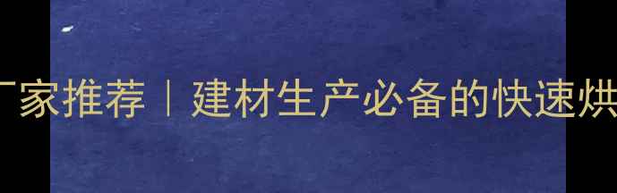 图片 工业干燥设备厂家推荐｜建材生产必备的快速烘干技术指南✨1