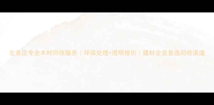图片 左各庄专业木材回收服务｜环保处理+透明报价｜建材企业首选回收渠道