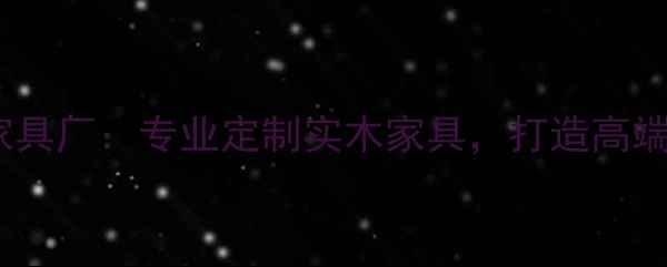 图片 常德中木家具厂：专业定制实木家具，打造高端家居空间1