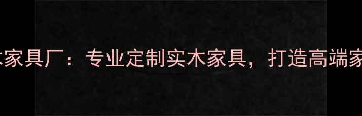 图片 常德中木家具厂：专业定制实木家具，打造高端家居空间2