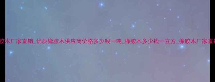 图片 广东橡胶木厂家直销_优质橡胶木供应商价格多少钱一吨_橡胶木多少钱一立方_橡胶木厂家直销电话2