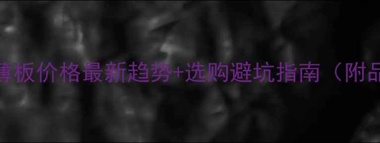 图片 广东石材薄板价格最新趋势+选购避坑指南（附品牌对比）