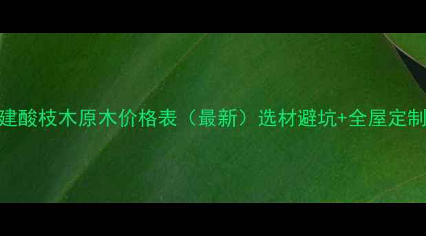图片 广东福建酸枝木原木价格表（最新）选材避坑+全屋定制参考价