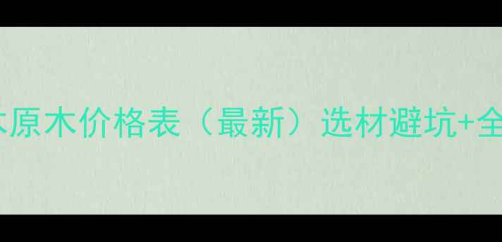 图片 广东福建酸枝木原木价格表（最新）选材避坑+全屋定制参考价1