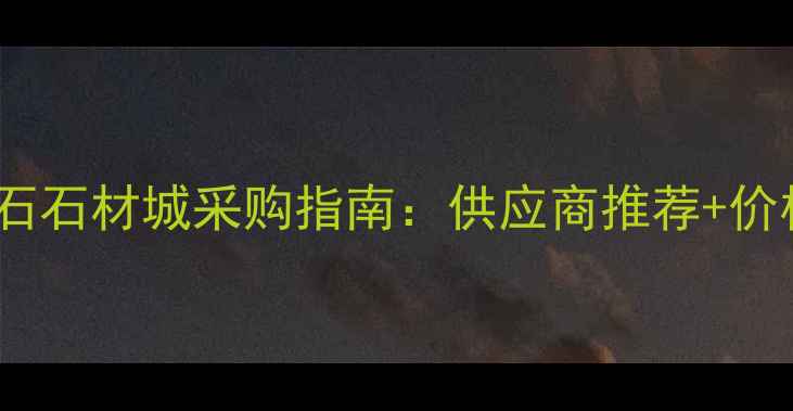 图片 广州大理石石材城采购指南：供应商推荐+价格优势全2