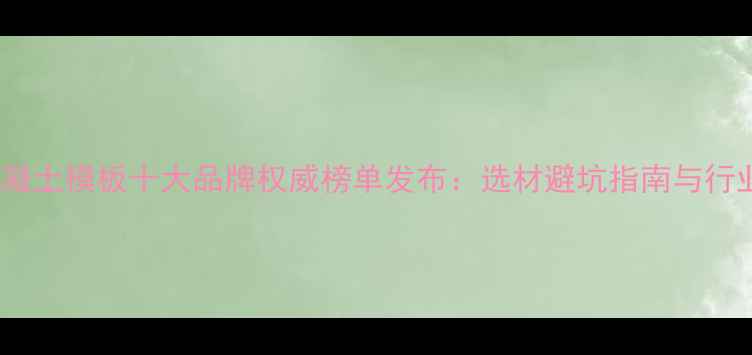图片 广西混凝土模板十大品牌权威榜单发布：选材避坑指南与行业趋势1