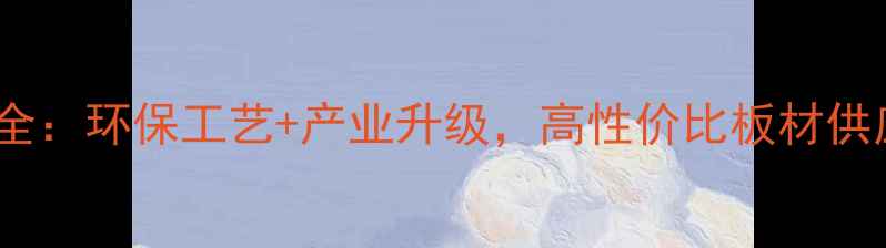 图片 广西生态板生产全：环保工艺+产业升级，高性价比板材供应商的选择指南1