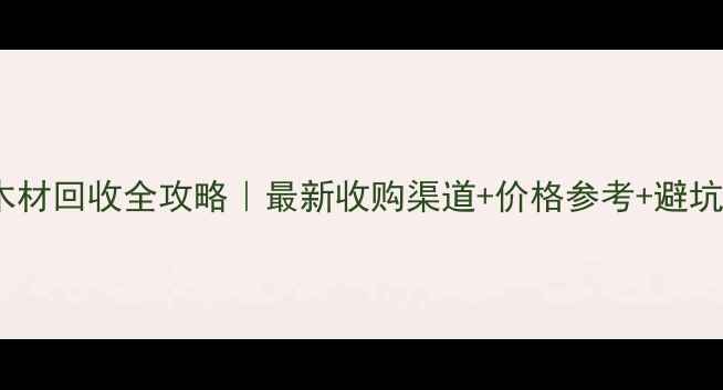 图片 广西钦州废木材回收全攻略｜最新收购渠道+价格参考+避坑指南🌿💰📌1
