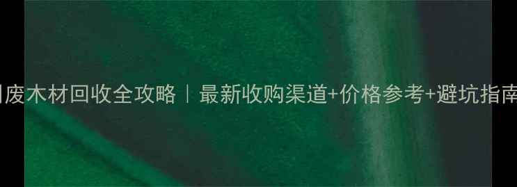图片 广西钦州废木材回收全攻略｜最新收购渠道+价格参考+避坑指南🌿💰📌2