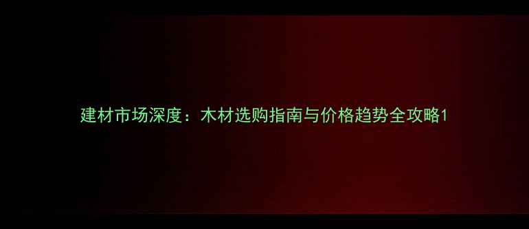 图片 建材市场深度：木材选购指南与价格趋势全攻略1
