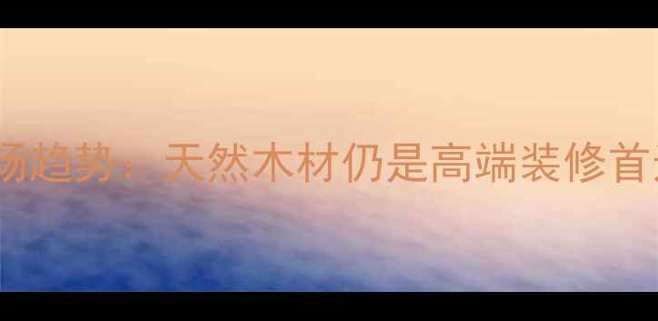 图片 建材市场趋势：天然木材仍是高端装修首选材料2