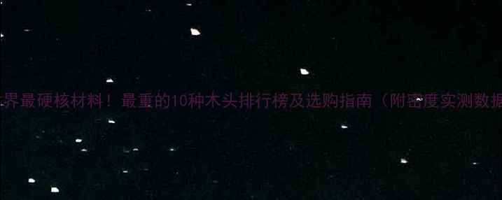 图片 建材界最硬核材料！最重的10种木头排行榜及选购指南（附密度实测数据）1