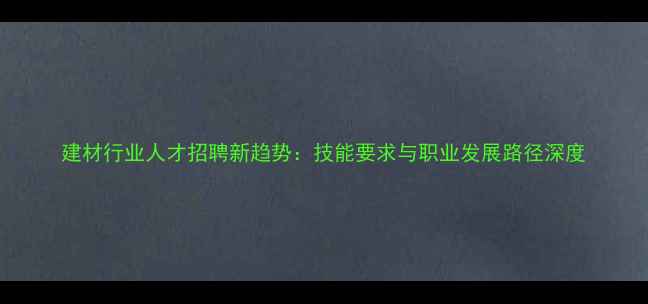 图片 建材行业人才招聘新趋势：技能要求与职业发展路径深度