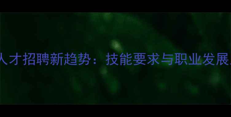 图片 建材行业人才招聘新趋势：技能要求与职业发展路径深度2