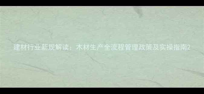 图片 建材行业新规解读：木材生产全流程管理政策及实操指南2