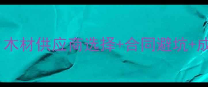 图片 建材采购指南：木材供应商选择+合同避坑+成本控制全攻略1