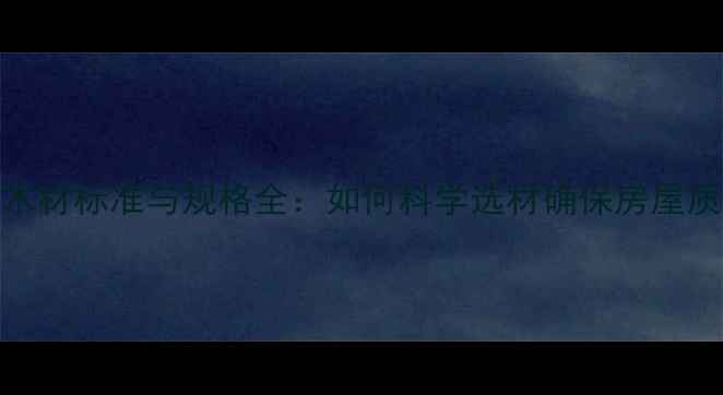 图片 建筑木材标准与规格全：如何科学选材确保房屋质量？