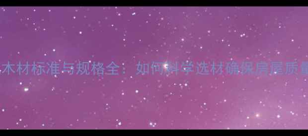 图片 建筑木材标准与规格全：如何科学选材确保房屋质量？1