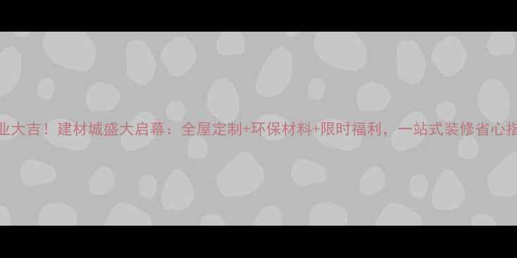 图片 开业大吉！建材城盛大启幕：全屋定制+环保材料+限时福利，一站式装修省心指南