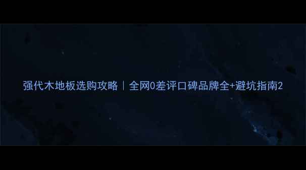 图片 强代木地板选购攻略｜全网0差评口碑品牌全+避坑指南2