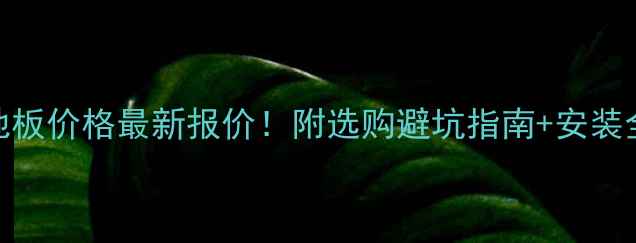 图片 强化地板价格最新报价！附选购避坑指南+安装全流程