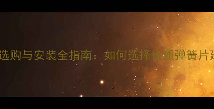 图片 强化地板弹簧片选购与安装全指南：如何选择优质弹簧片延长地板寿命？1