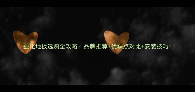 图片 强化地板选购全攻略：品牌推荐+优缺点对比+安装技巧1