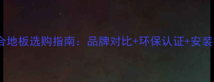 图片 强化复合地板选购指南：品牌对比+环保认证+安装技巧全2