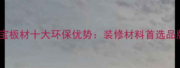 图片 德华兔宝宝板材十大环保优势：装修材料首选品牌全攻略1