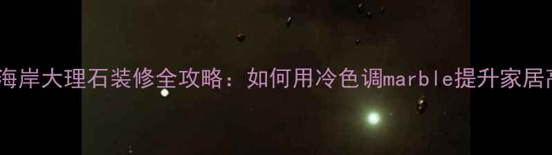 图片 必看蔚蓝海岸大理石装修全攻略：如何用冷色调marble提升家居高级感？1