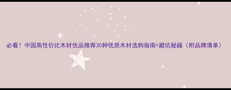 图片 必看！中国高性价比木材优品推荐30种优质木材选购指南+避坑秘籍（附品牌清单）