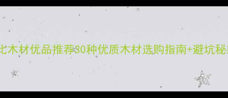 图片 必看！中国高性价比木材优品推荐30种优质木材选购指南+避坑秘籍（附品牌清单）1