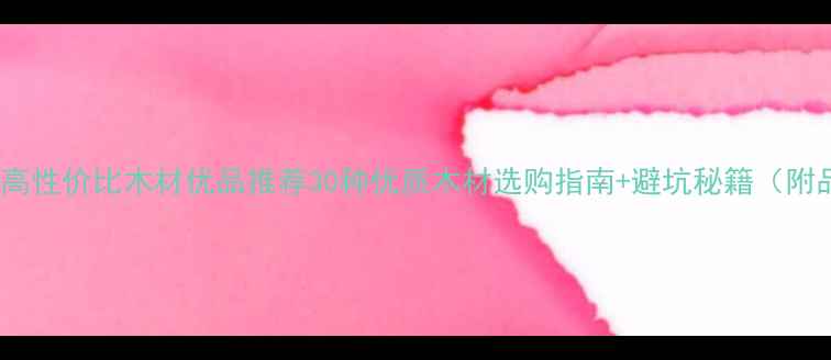 图片 必看！中国高性价比木材优品推荐30种优质木材选购指南+避坑秘籍（附品牌清单）2