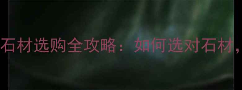 图片 必看！南京维纳斯石材选购全攻略：如何选对石材，省钱又显档次？1