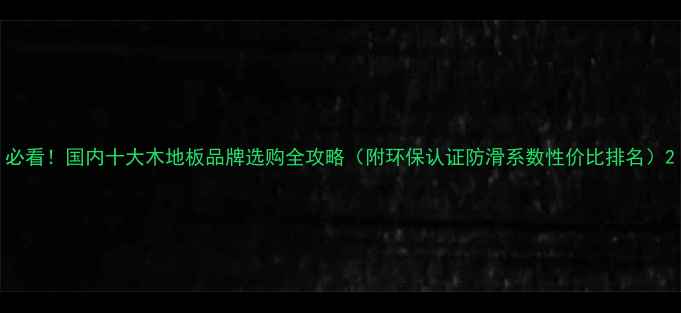 图片 必看！国内十大木地板品牌选购全攻略（附环保认证防滑系数性价比排名）2