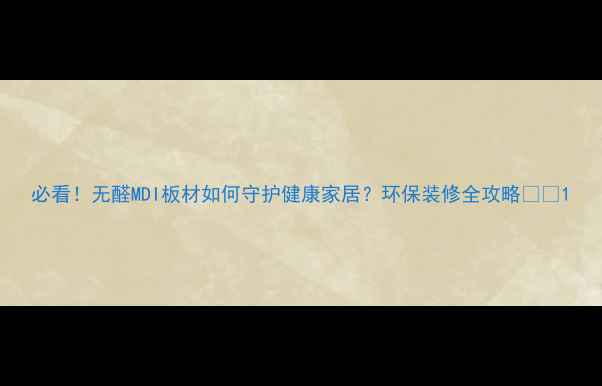 图片 必看！无醛MDI板材如何守护健康家居？环保装修全攻略🏠✨1