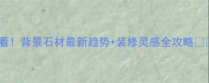 图片 必看！背景石材最新趋势+装修灵感全攻略🏡✨1