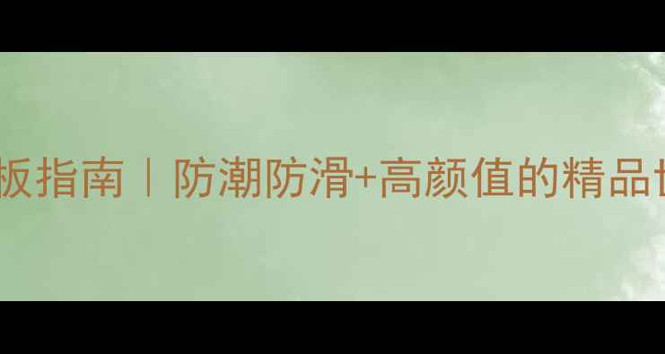 图片 必选！全屋定制必看木地板指南｜防潮防滑+高颜值的精品世家地板，选对省心十年1