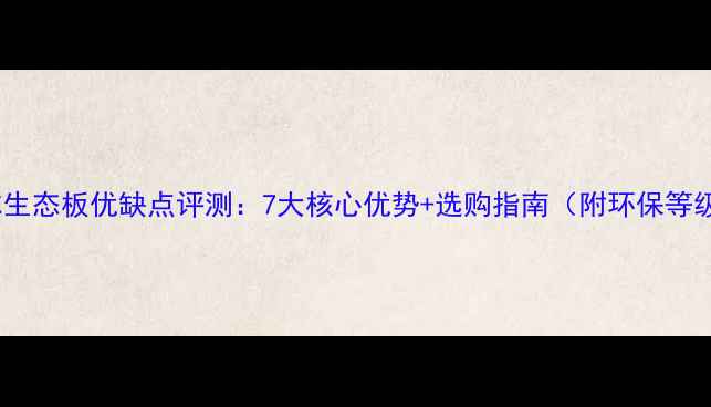 图片 恒信菲尔生态板优缺点评测：7大核心优势+选购指南（附环保等级认证）2
