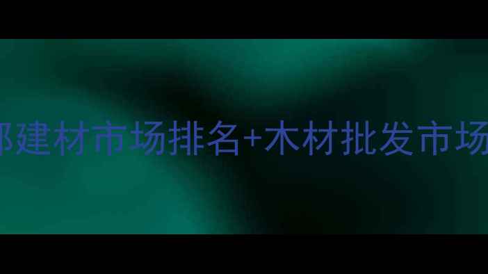 图片 成都建材市场避坑指南成都建材市场排名+木材批发市场推荐（附地址+必看攻略）