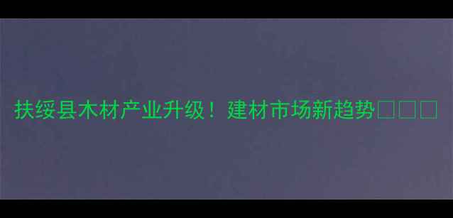 图片 扶绥县木材产业升级！建材市场新趋势🌳🛠️