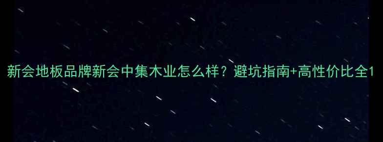 图片 新会地板品牌新会中集木业怎么样？避坑指南+高性价比全1