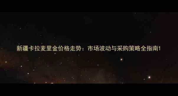 图片 新疆卡拉麦里金价格走势：市场波动与采购策略全指南1