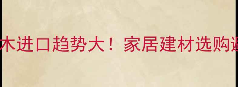 图片 新西兰松木进口趋势大！家居建材选购避坑攻略2