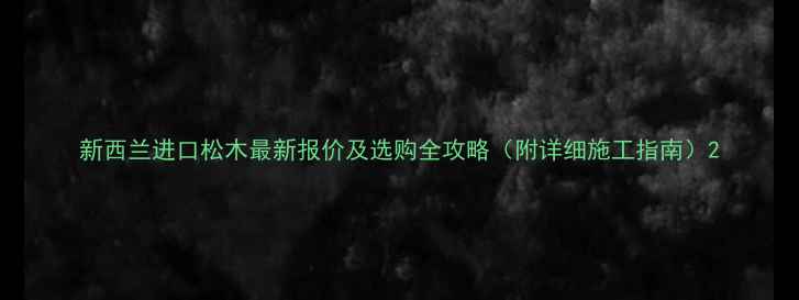 图片 新西兰进口松木最新报价及选购全攻略（附详细施工指南）2